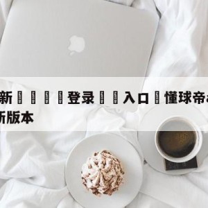 💥最新🍖登录⛔️入口⛎懂球帝app全球下载安装最新版本