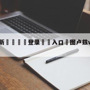 💥最新🍖登录⛔️入口⛎图卢兹vs里尔竞彩预测