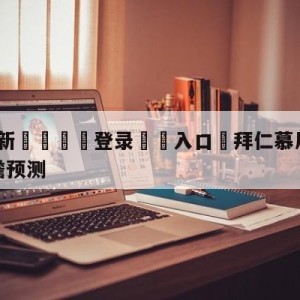 💥最新🍖登录⛔️入口⛎拜仁慕尼黑vs达姆斯塔特前瞻预测