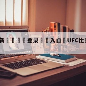 💥最新🍖登录⛔️入口⛎UFC比赛直播免费观看