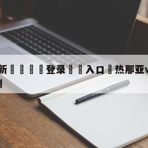 💥最新🍖登录⛔️入口⛎热那亚vs萨勒尼塔纳对阵预测