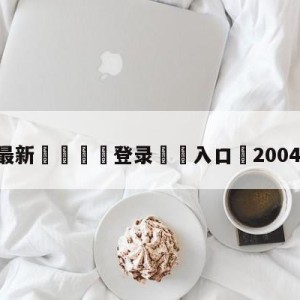 💥最新🍖登录⛔️入口⛎2004年欧洲杯