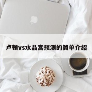 卢顿vs水晶宫预测的简单介绍