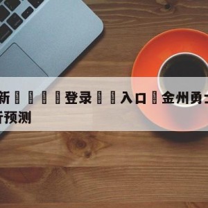 💥最新🍖登录⛔️入口⛎金州勇士vs达拉斯独行侠分析预测