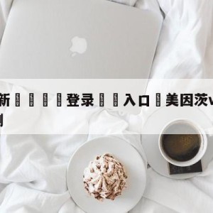 💥最新🍖登录⛔️入口⛎美因茨vs柏林联合大小球预测