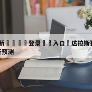 💥最新🍖登录⛔️入口⛎达拉斯独行侠vs金州勇士分析预测