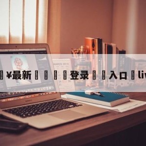 💥最新🍖登录⛔️入口⛎liwupu