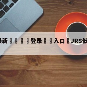 💥最新🍖登录⛔️入口⛎JRS低调看NBA高清直播