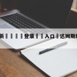 💥最新🍖登录⛔️入口⛎达姆斯塔特vs波鸿比分预测