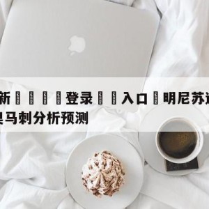 💥最新🍖登录⛔️入口⛎明尼苏达森林狼vs圣安东尼奥马刺分析预测