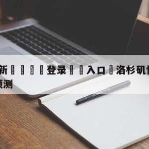 💥最新🍖登录⛔️入口⛎洛杉矶快船vs密尔沃基雄鹿预测