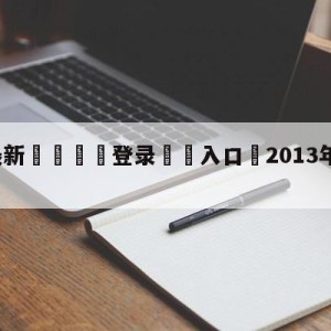 💥最新🍖登录⛔️入口⛎2013年澳网女单决赛