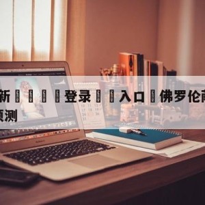 💥最新🍖登录⛔️入口⛎佛罗伦萨vs尤文图斯大小球预测