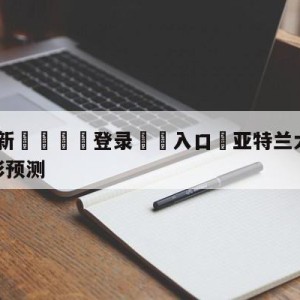 💥最新🍖登录⛔️入口⛎亚特兰大老鹰vs金州勇士竞彩预测