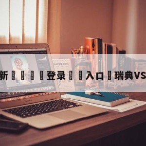 💥最新🍖登录⛔️入口⛎瑞典VS乌克兰比分