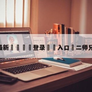 💥最新🍖登录⛔️入口⛎二师兄现身地铁