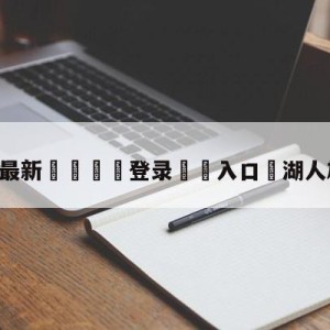 💥最新🍖登录⛔️入口⛎湖人雄鹿直播