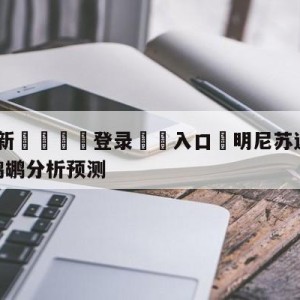 💥最新🍖登录⛔️入口⛎明尼苏达森林狼vs新奥尔良鹈鹕分析预测