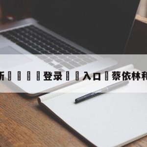 💥最新🍖登录⛔️入口⛎蔡依林和周杰伦接吻