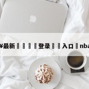 💥最新🍖登录⛔️入口⛎nba直播室