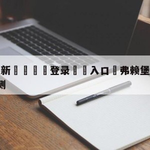 💥最新🍖登录⛔️入口⛎弗赖堡vsRB莱比锡对阵预测